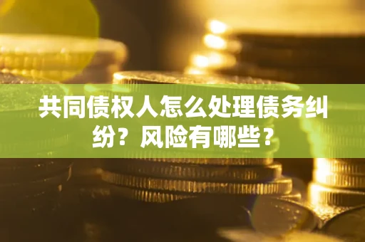济南共同债权人怎么处理债务纠纷？风险有哪些？