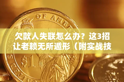 济南欠款人失联怎么办？这3招让老赖无所遁形（附实战技巧）