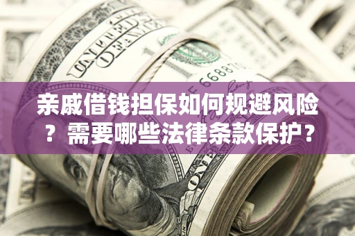 济南亲戚借钱担保如何规避风险？需要哪些法律条款保护？
