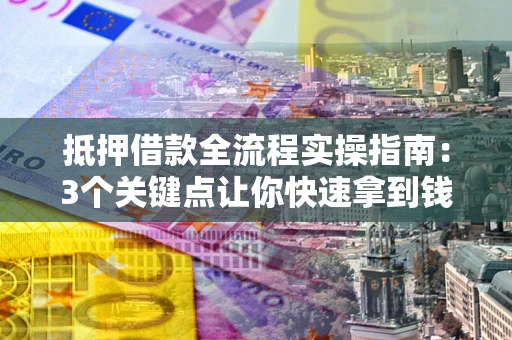 济南抵押借款全流程实操指南：3个关键点让你快速拿到钱