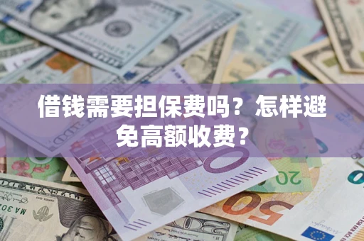 济南借钱需要担保费吗？怎样避免高额收费？