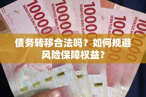 济南债务转移合法吗？如何规避风险保障权益？