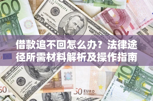 济南借款追不回怎么办?法律途径所需材料解析及操作指南 济南借款追不回怎么办?法律途径所需材料解析及操作指南