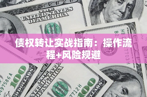 济南债权转让实战指南：操作流程+风险规避