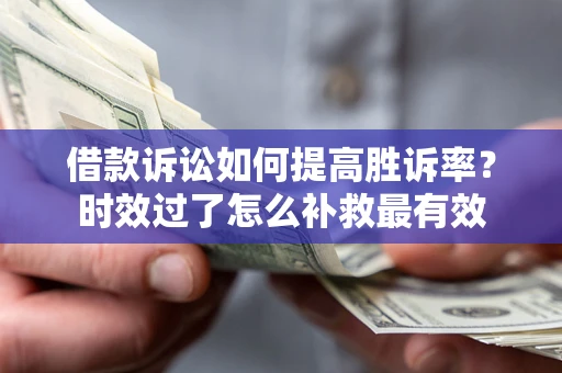 济南借款诉讼如何提高胜诉率？时效过了怎么补救最有效