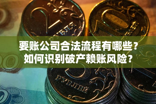 济南要账公司合法流程有哪些？如何识别破产赖账风险？