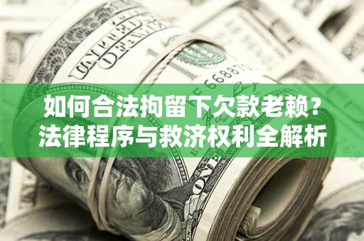 济南如何合法拘留下欠款老赖？法律程序与救济权利全解析