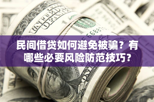 济南民间借贷如何避免被骗？有哪些必要风险防范技巧？
