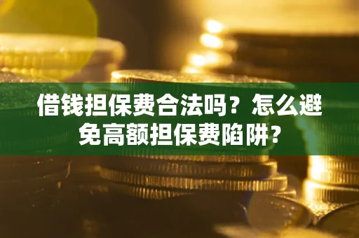 济南借钱担保费合法吗？怎么避免高额担保费陷阱？