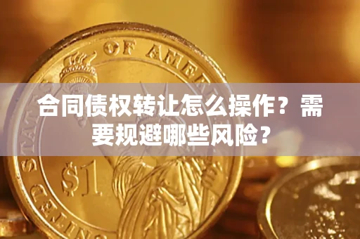 济南合同债权转让怎么操作？需要规避哪些风险？
