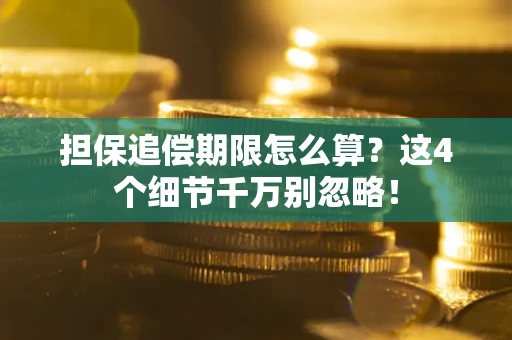 济南担保追偿期限怎么算?这4个细节千万别忽略! 济南担保追偿期限怎么算?这4个细节千万别忽略!