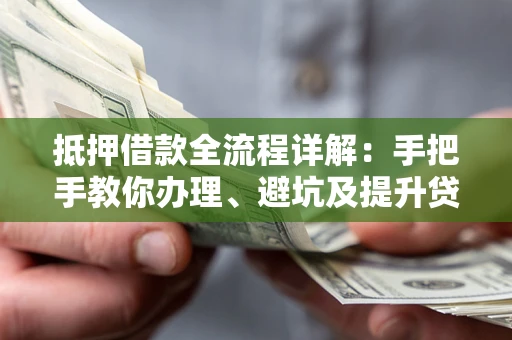 济南抵押借款全流程详解：手把手教你办理、避坑及提升贷款额度