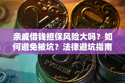 济南亲戚借钱担保风险大吗？如何避免被坑？法律避坑指南