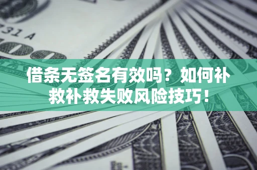 济南借条无签名有效吗？如何补救补救失败风险技巧！