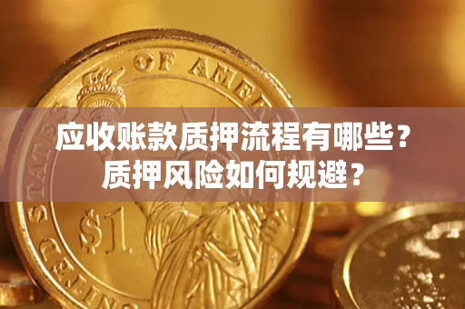 济南应收账款质押流程有哪些？质押风险如何规避？
