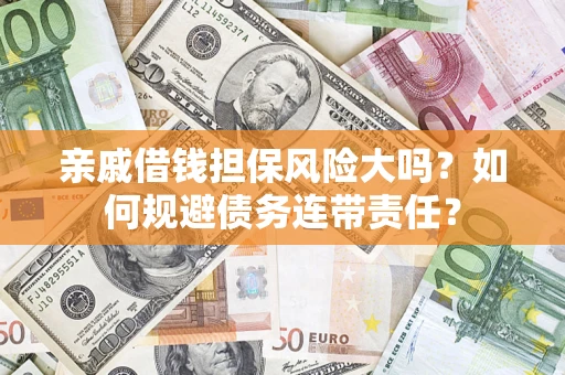 济南亲戚借钱担保风险大吗？如何规避债务连带责任？