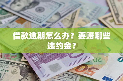 济南借款逾期怎么办？要赔哪些违约金？