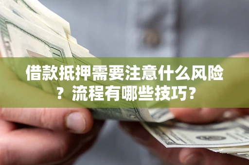 济南借款抵押需要注意什么风险？流程有哪些技巧？
