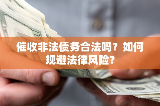 济南催收非法债务合法吗？如何规避法律风险？