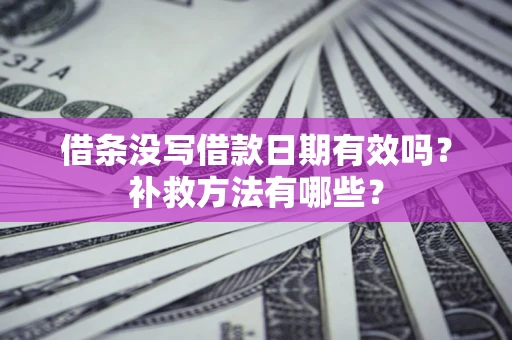 济南借条没写借款日期有效吗？补救方法有哪些？