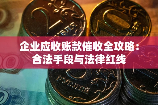 济南企业应收账款催收全攻略：合法手段与法律红线