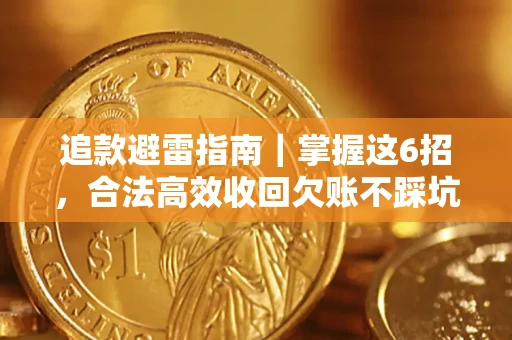 济南追款避雷指南｜掌握这6招，合法高效收回欠账不踩坑