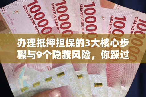 济南办理抵押担保的3大核心步骤与9个隐藏风险，你踩过哪个坑？