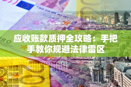 济南应收账款质押全攻略：手把手教你规避法律雷区