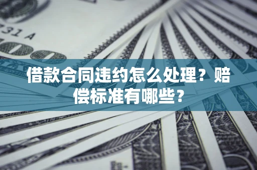 济南借款合同违约怎么处理？赔偿标准有哪些？