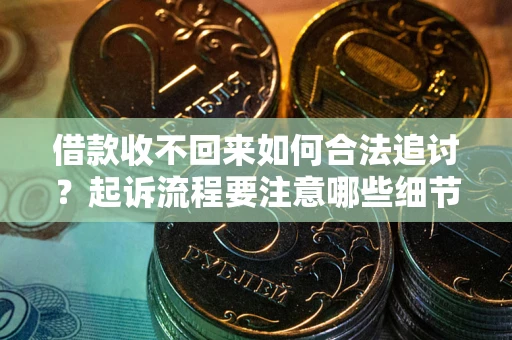 济南借款收不回来如何合法追讨？起诉流程要注意哪些细节？
