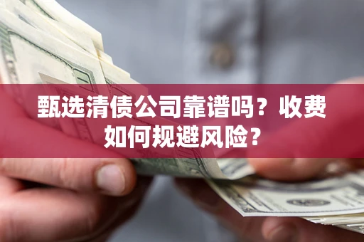济南甄选清债公司靠谱吗？收费如何规避风险？