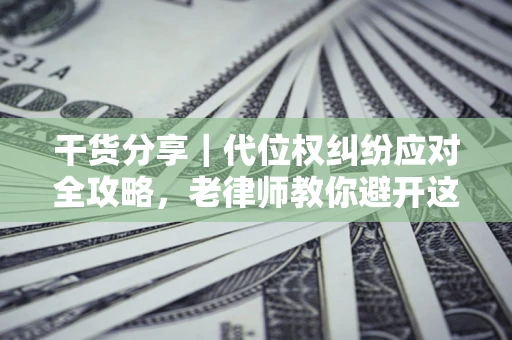 济南干货分享｜代位权纠纷应对全攻略，老律师教你避开这5大雷区