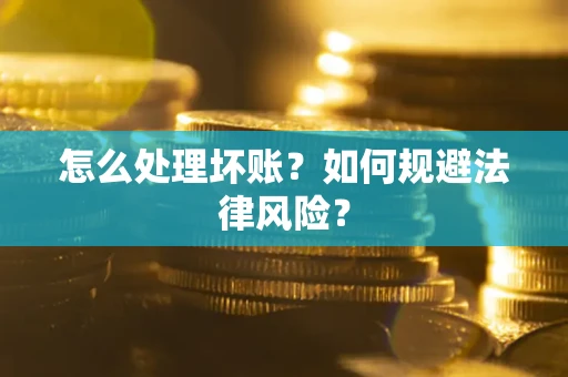 济南怎么处理坏账？如何规避法律风险？
