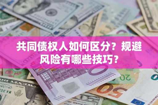 济南共同债权人如何区分？规避风险有哪些技巧？