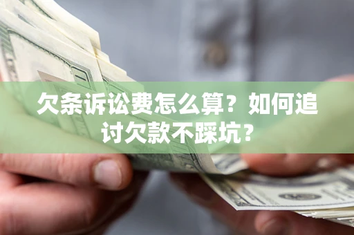 济南欠条诉讼费怎么算？如何追讨欠款不踩坑？