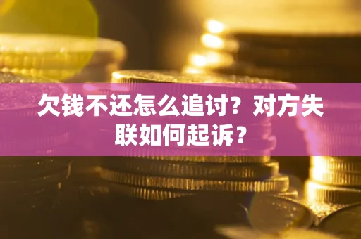 济南欠钱不还怎么追讨？对方失联如何起诉？