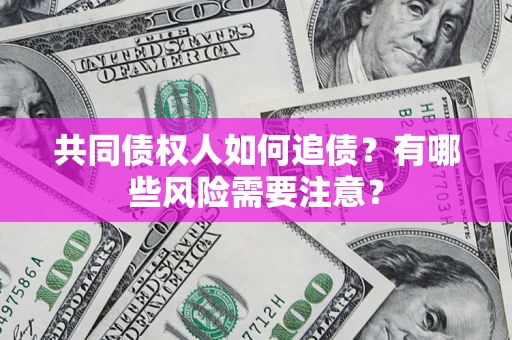 济南共同债权人如何追债？有哪些风险需要注意？