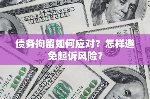 济南债务拘留如何应对？怎样避免起诉风险？