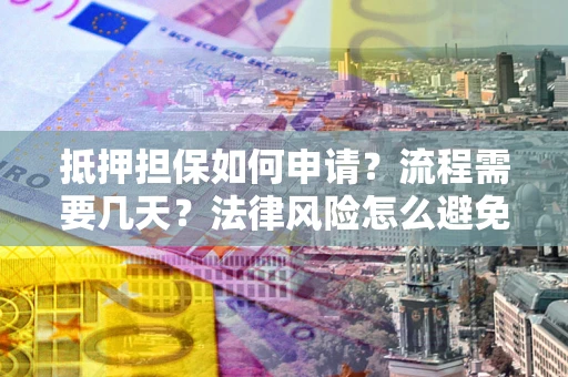 济南抵押担保如何申请？流程需要几天？法律风险怎么避免？避坑指南