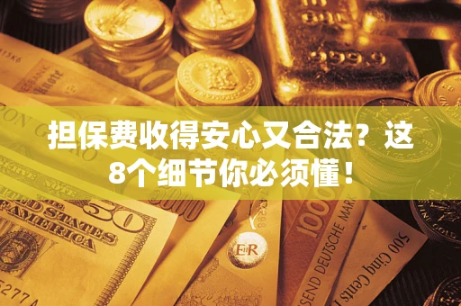 济南担保费收得安心又合法？这8个细节你必须懂！
