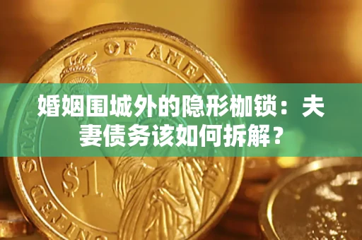 济南婚姻围城外的隐形枷锁：夫妻债务该如何拆解？