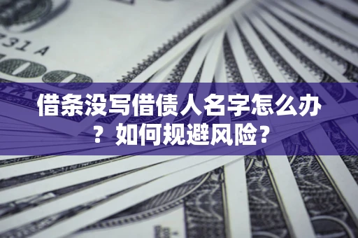 济南借条没写借债人名字怎么办？如何规避风险？