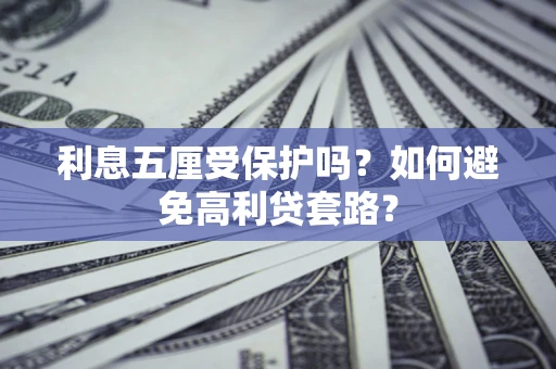 济南利息五厘受保护吗？如何避免高利贷套路？