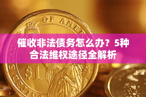 济南催收非法债务怎么办？5种合法维权途径全解析