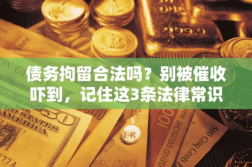 济南债务拘留合法吗?别被催收吓到,记住这3条法律常识 济南债务拘留合法吗?别被催收吓到,记住这3条法律常识