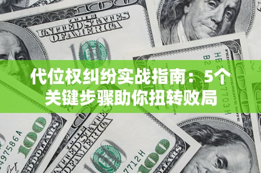 济南代位权纠纷实战指南：5个关键步骤助你扭转败局
