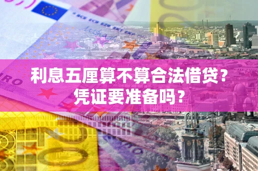 济南利息五厘算不算合法借贷？凭证要准备吗？