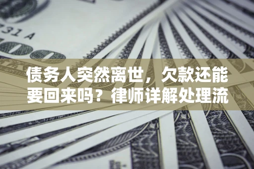 济南债务人突然离世，欠款还能要回来吗？律师详解处理流程
