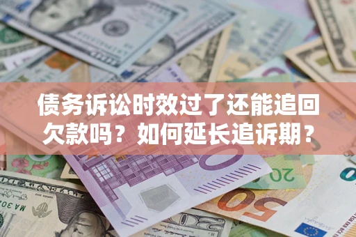 济南债务诉讼时效过了还能追回欠款吗？如何延长追诉期？