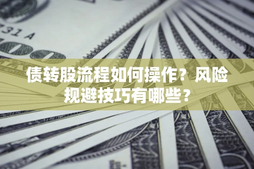 济南债转股流程如何操作？风险规避技巧有哪些？